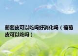 葡萄皮可以吃吗好消化吗（葡萄皮可以吃吗）