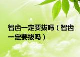 智齿一定要拔吗（智齿一定要拔吗）