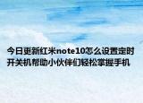 今日更新红米note10怎么设置定时开关机帮助小伙伴们轻松掌握手机