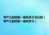 早产儿的奶粉一般吃多久可以换（早产儿的奶粉一般吃多久）