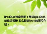 iPad怎么锁定相册（苹果ipad怎么单独锁相册 怎么锁定ipad的照片介绍）