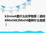 k2mno4是什么化学物质（请问KMnO4K2MnO4是种什么物质）