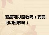 药品可以回收吗（药品可以回收吗）
