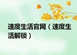 速度生活官网（速度生活解锁）