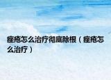 痤疮怎么治疗彻底除根（痤疮怎么治疗）