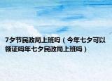 7夕节民政局上班吗（今年七夕可以领证吗年七夕民政局上班吗）