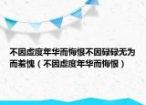 不因虚度年华而悔恨不因碌碌无为而羞愧（不因虚度年华而悔恨）