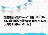 濡備綍鏌ョ湅iPhone11鐨剋ifi6（iPhone11如何确认连接WIFI6 iphone11怎么看是否连接wifi6介绍）
