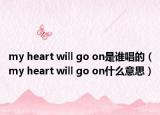 my heart will go on是谁唱的（my heart will go on什么意思）