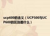 ucp600的含义（UCP500与UCP600的区别是什么）