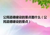 公民道德建设的重点是什么（公民道德建设的重点）