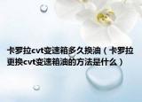 卡罗拉cvt变速箱多久换油（卡罗拉更换cvt变速箱油的方法是什么）