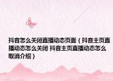 抖音怎么关闭直播动态页面（抖音主页直播动态怎么关闭 抖音主页直播动态怎么取消介绍）