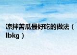 凉拌苦瓜最好吃的做法（lbkg）