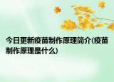 今日更新疫苗制作原理简介(疫苗制作原理是什么)