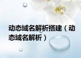 动态域名解析搭建（动态域名解析）