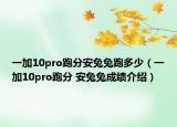 一加10pro跑分安兔兔跑多少（一加10pro跑分 安兔兔成绩介绍）