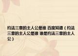 约法三章的主人公是谁 百度知道（约法三章的主人公是谁 谁是约法三章的主人公）