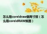 怎么用coreldraw做两寸照（怎么用coreldRAW抠图）