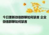 今日更新微信群聊如何禁言 企业微信群聊如何禁言