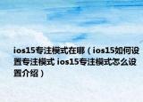 ios15专注模式在哪（ios15如何设置专注模式 ios15专注模式怎么设置介绍）