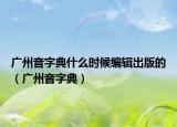广州音字典什么时候编辑出版的（广州音字典）