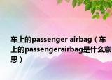 车上的passenger airbag（车上的passengerairbag是什么意思）