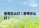 星号怎么打（星号怎么打）