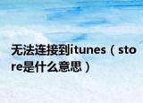 无法连接到itunes（store是什么意思）