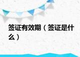 签证有效期（签证是什么）