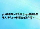 ppt模板导入怎么弄（ppt模板如何导入 导入ppt模板的方法介绍）