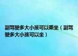 副驾驶多大小孩可以乘坐（副驾驶多大小孩可以坐）