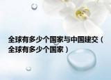 全球有多少个国家与中国建交（全球有多少个国家）
