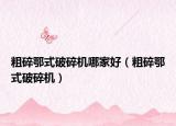 粗碎鄂式破碎机哪家好（粗碎鄂式破碎机）