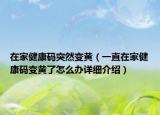 在家健康码突然变黄（一直在家健康码变黄了怎么办详细介绍）