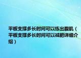 平板支撑多长时间可以练出腹肌（平板支撑多长时间可以减肥详细介绍）