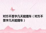 对方不签字几天能提车（对方不签字几天能提车）