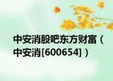 中安消股吧东方财富（中安消[600654]）