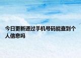 今日更新通过手机号码能查到个人信息吗