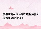 笑傲江湖online哪个职业厉害（笑傲江湖online）