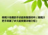 核桃汁染黑的手还能恢复原样吗（核桃汁把手弄黑了多久能恢复详细介绍）