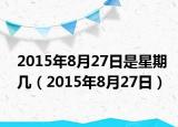 2015年8月27日是星期几（2015年8月27日）