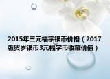 2015年三元福字银币价格（2017版贺岁银币3元福字币收藏价值）