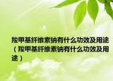 羧甲基纤维素钠有什么功效及用途（羧甲基纤维素钠有什么功效及用途）