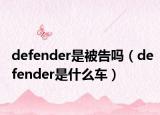 defender是被告吗（defender是什么车）