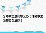 牙疼家里没药怎么办（牙疼家里没药怎么治疗）