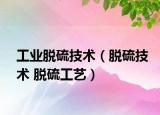 工业脱硫技术（脱硫技术 脱硫工艺）