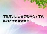 工作压力太大会导致什么（工作压力太大有什么危害）