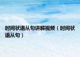时间状语从句讲解视频（时间状语从句）
