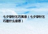 七夕穿针乞巧寓意（七夕穿针乞巧是什么意思）